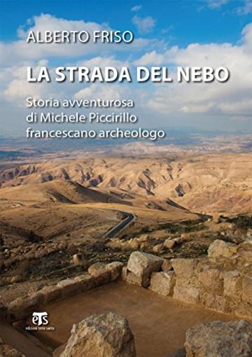 La strada del Nebo: Storia avventurosa di Michele Piccirillo, francescano archeologo